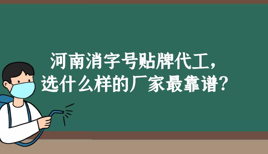 河南消字号贴牌代工，选什么样的厂家最靠谱？